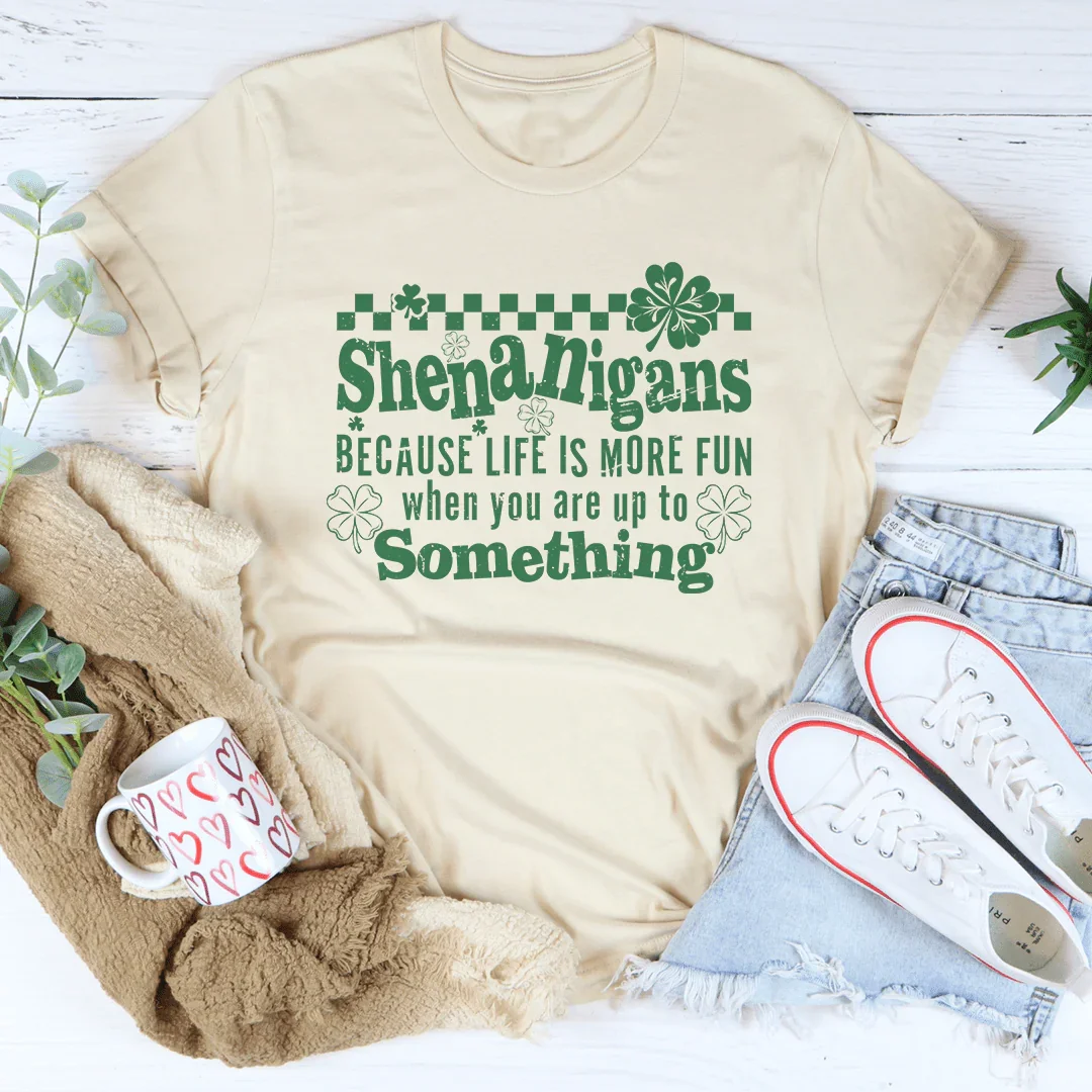 Shenanigans Because Life's More Fun Tee
