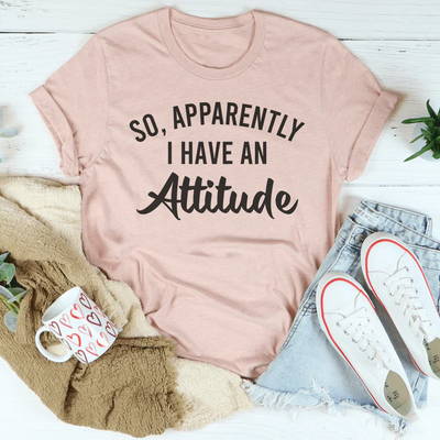 So Apparently I Have An Attitude T-Shirt