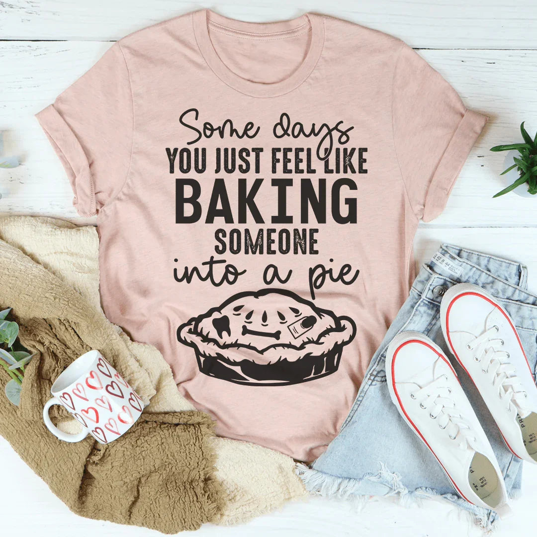 Some Days You Just Feel Like Baking Someone Into A Pie Tee - Korvel