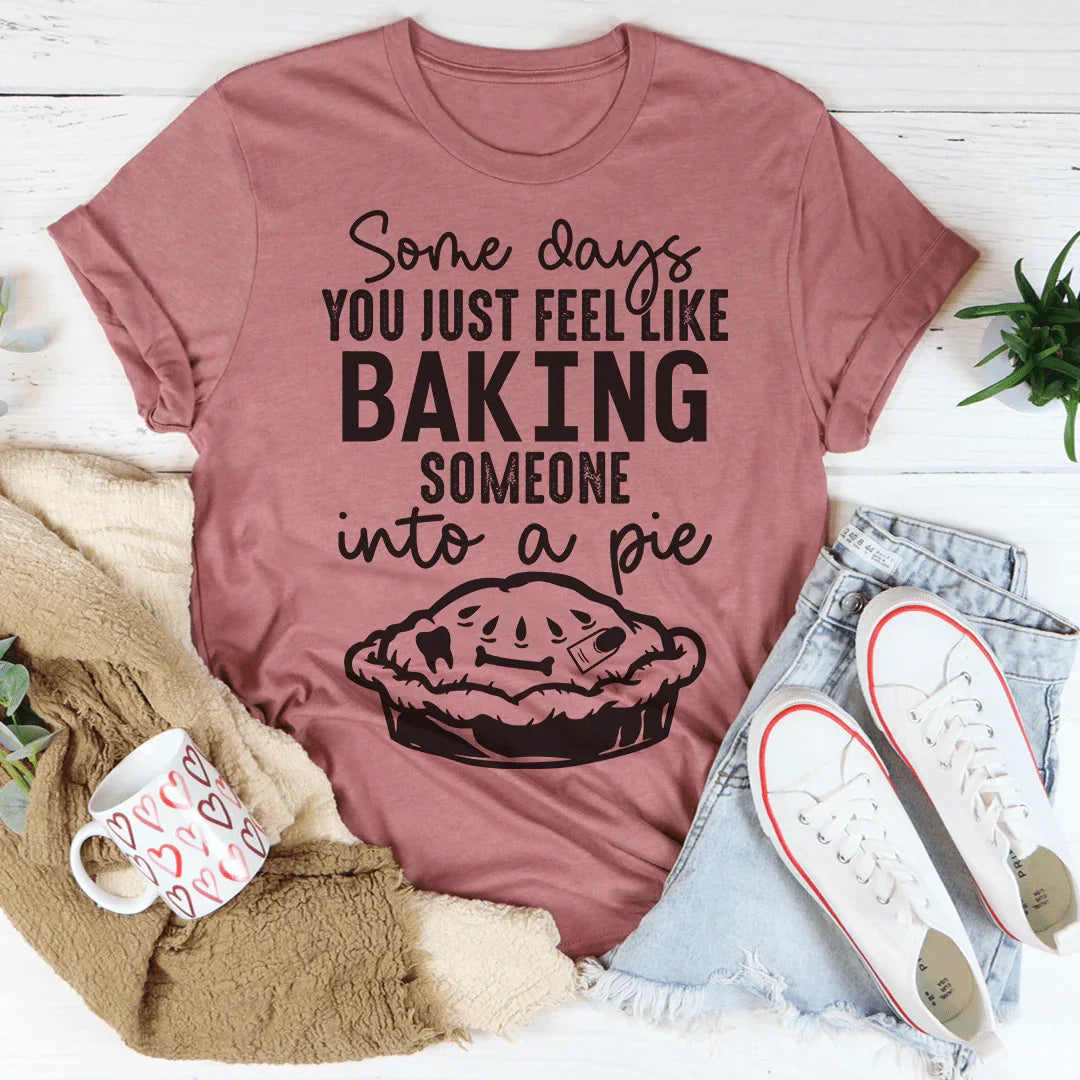 Some Days You Just Feel Like Baking Someone Into A Pie Tee - Korvel