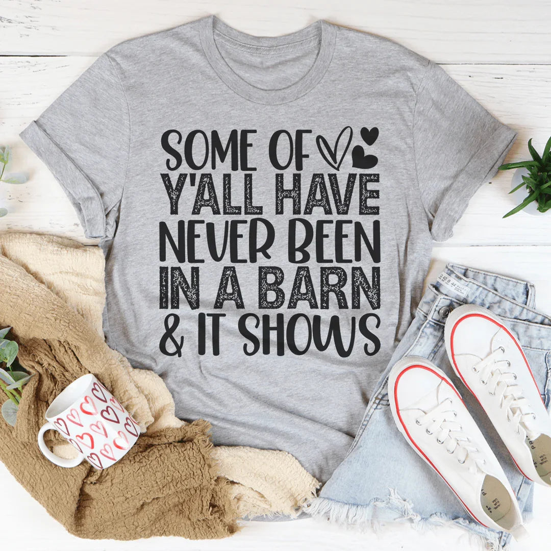Some Of Y'All Have Never Been In A Barn Tee