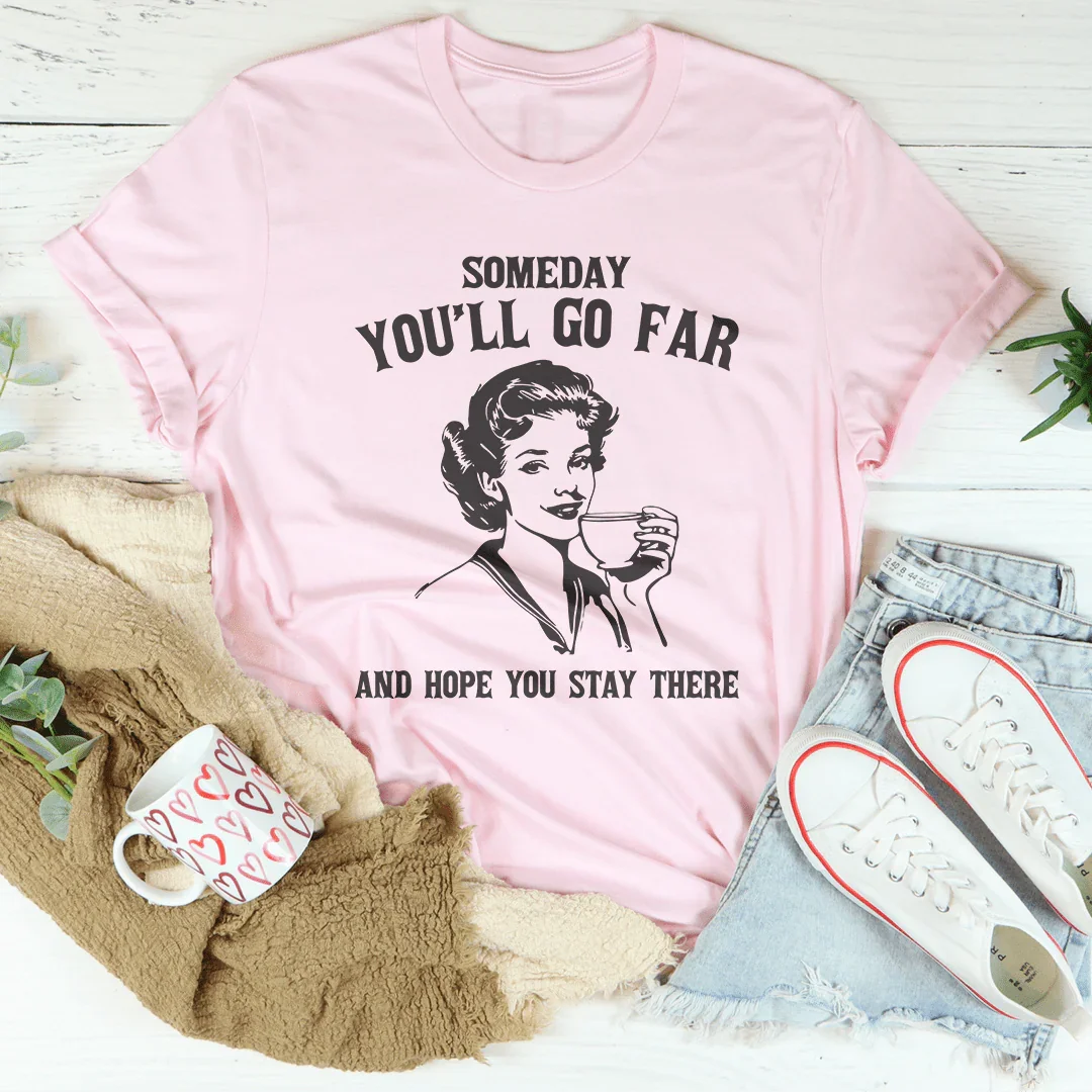 Un jour, tu iras loin et j'espère que tu y resteras T-shirt