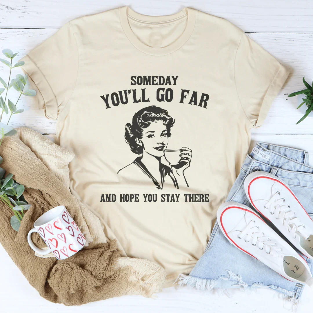Un jour, tu iras loin et j'espère que tu y resteras T-shirt