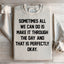 Sometimes All We Can Do Is Make It Through The Day Sweatshirt