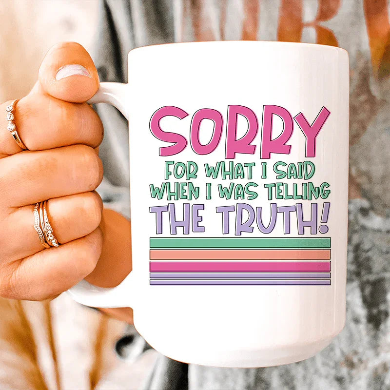 Sorry For What I Said When I Was Telling The Truth Mug - 15 oz