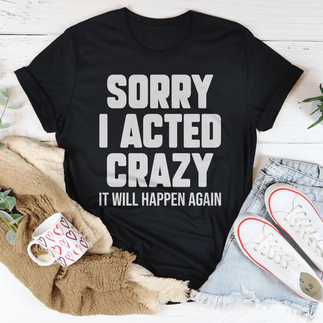 Sorry I Acted Crazy It Will Happen Again Tee - Korvel
