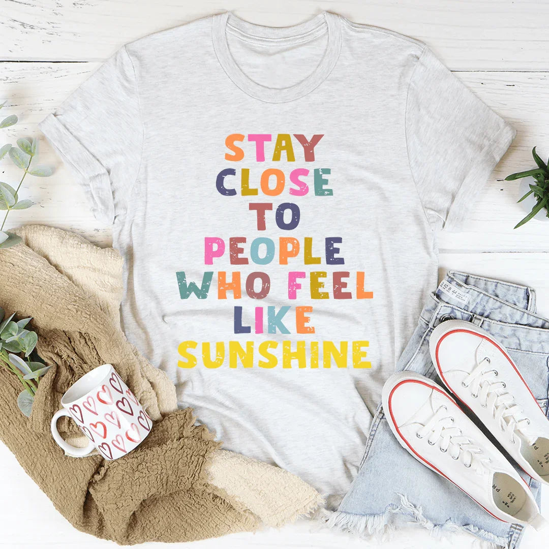 Mantente cerca de las personas que se sienten como el sol Tee