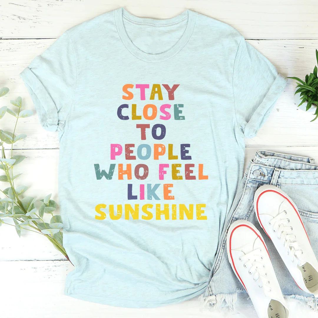 Mantente cerca de las personas que se sienten como el sol Tee
