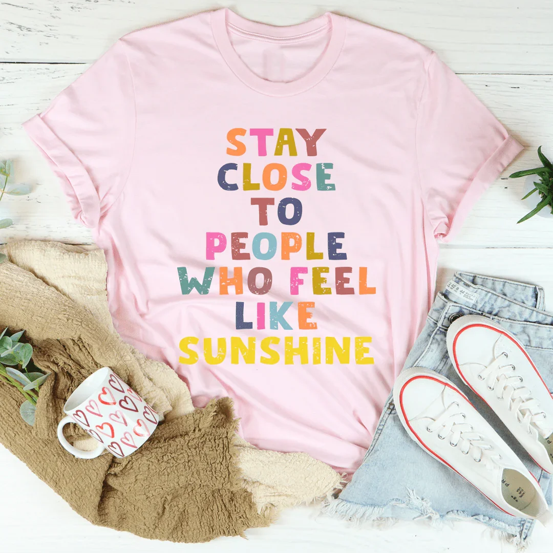 Mantente cerca de las personas que se sienten como el sol Tee