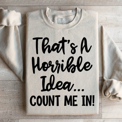 That's A Horrible Idea Count Me In Sweatshirt