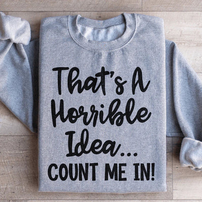 That's A Horrible Idea Count Me In Sweatshirt