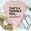 That's A Terrible Idea Tee - Korvel