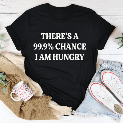 There's A 99.9% Chance I Am Hungry Tee