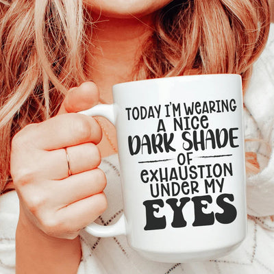 Today I'm Wearing A Nice Dark Shade Of Exhaustion Ceramic Mug - 15 oz
