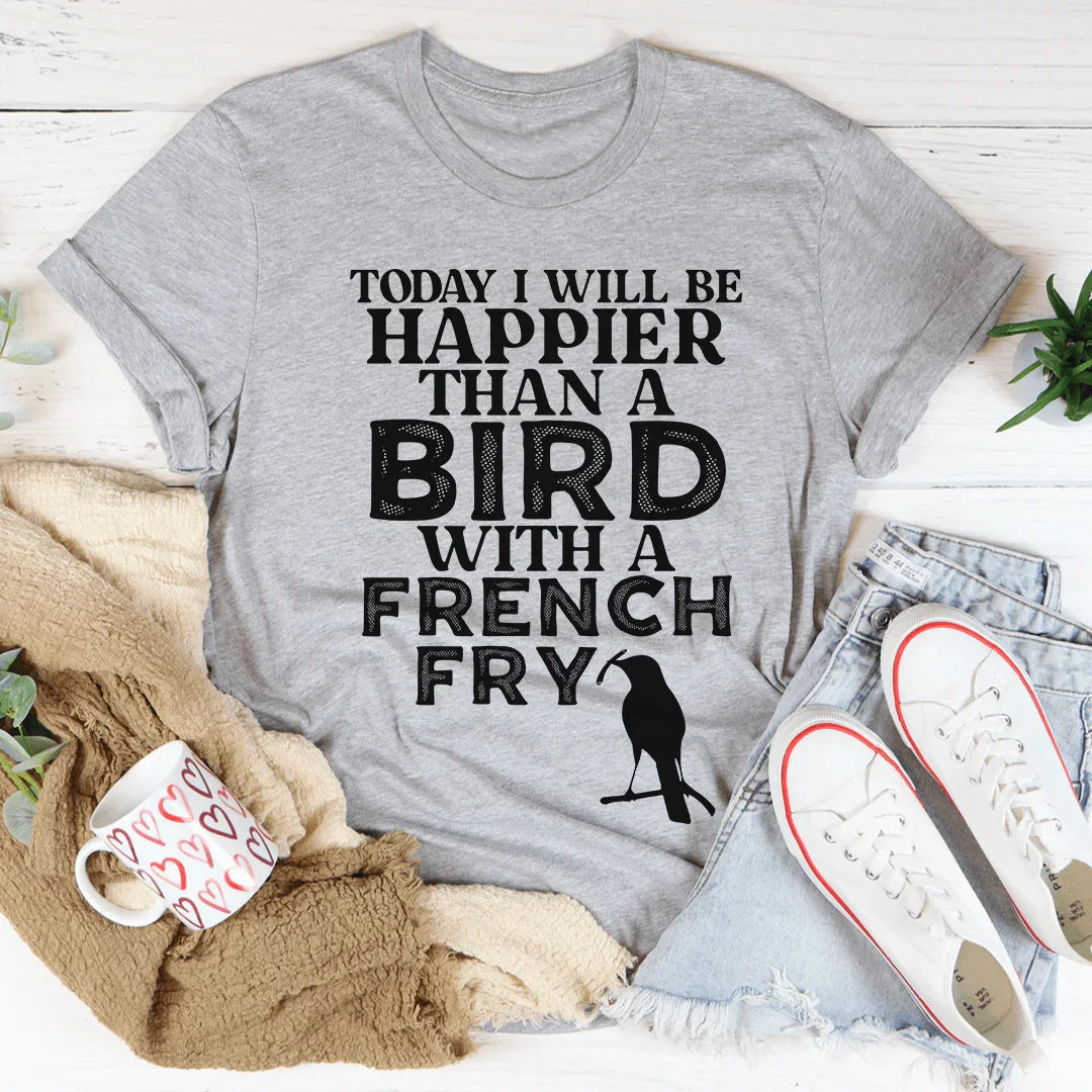 Happier Than A Bird With A French Fry Tee