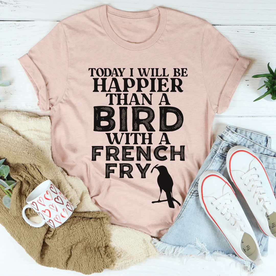 Happier Than A Bird With A French Fry Tee