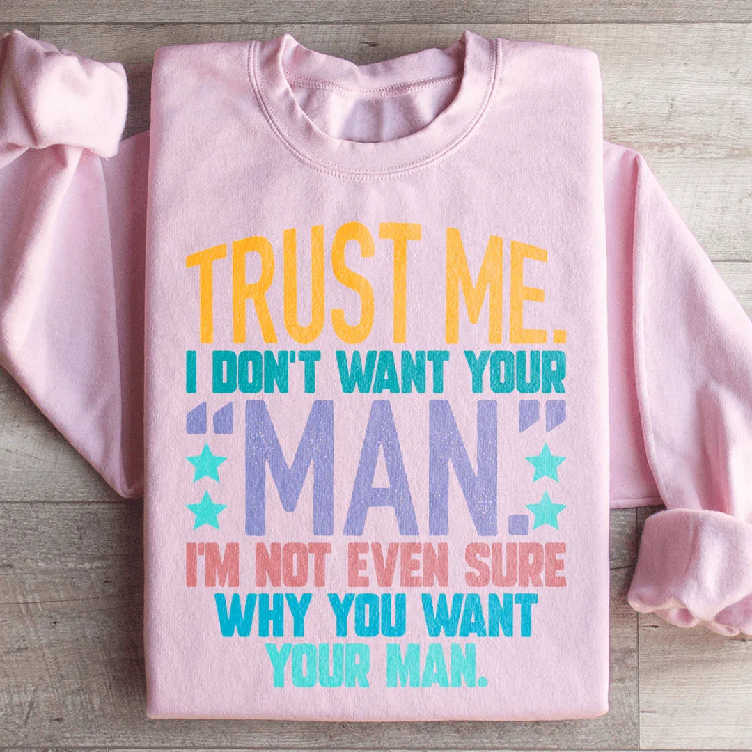 Trust Me I Don't Want Your Man Sweatshirt