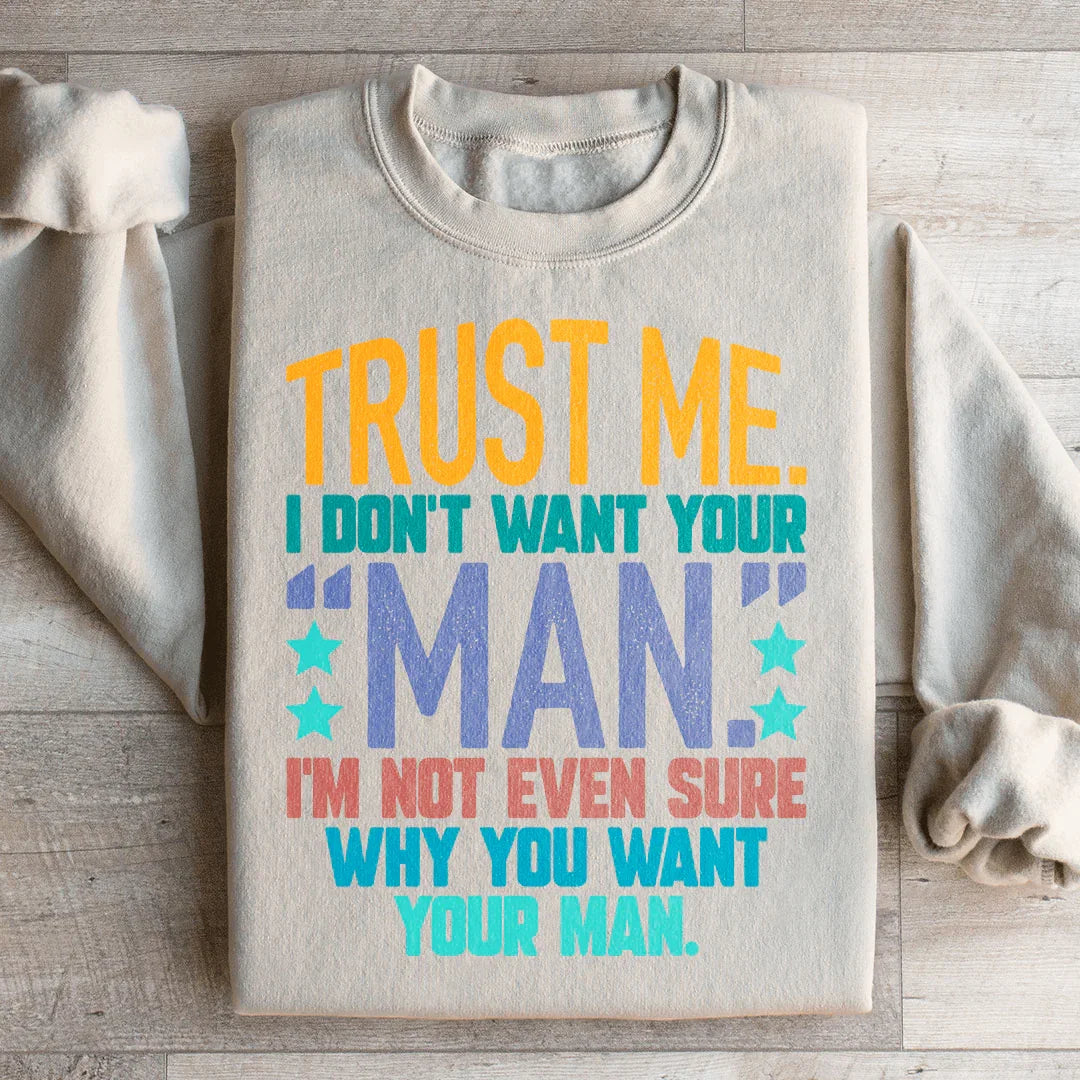 Trust Me I Don't Want Your Man Sweatshirt