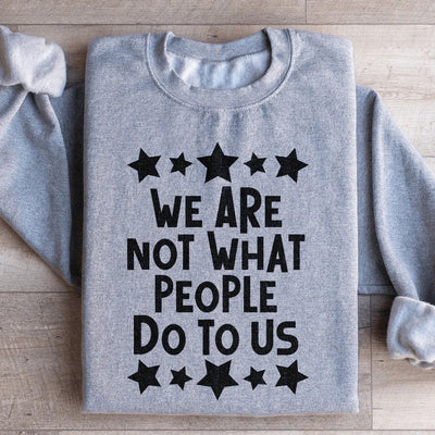 We Are Not What People Do To Us Sweatshirt