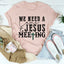We Need A Come To Jesus Meeting Tee