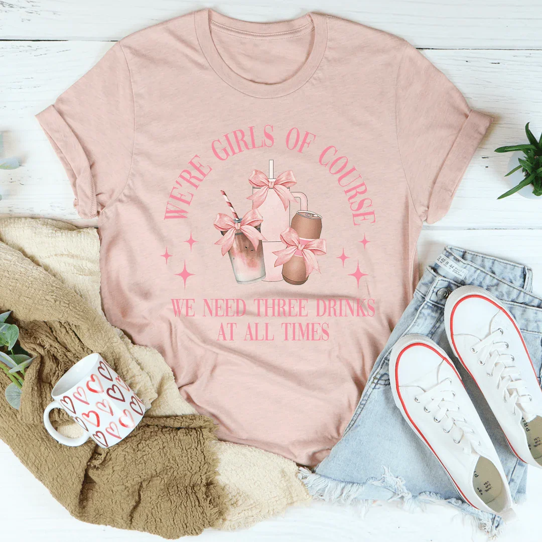 We’re Girls Of Course We Need Three Drinks Tee