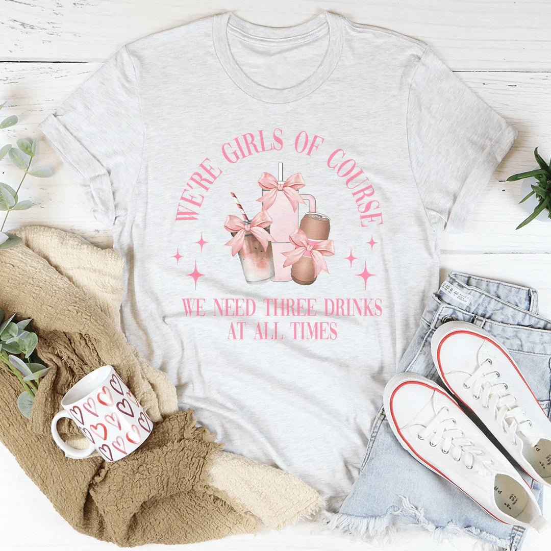 We’re Girls Of Course We Need Three Drinks Tee