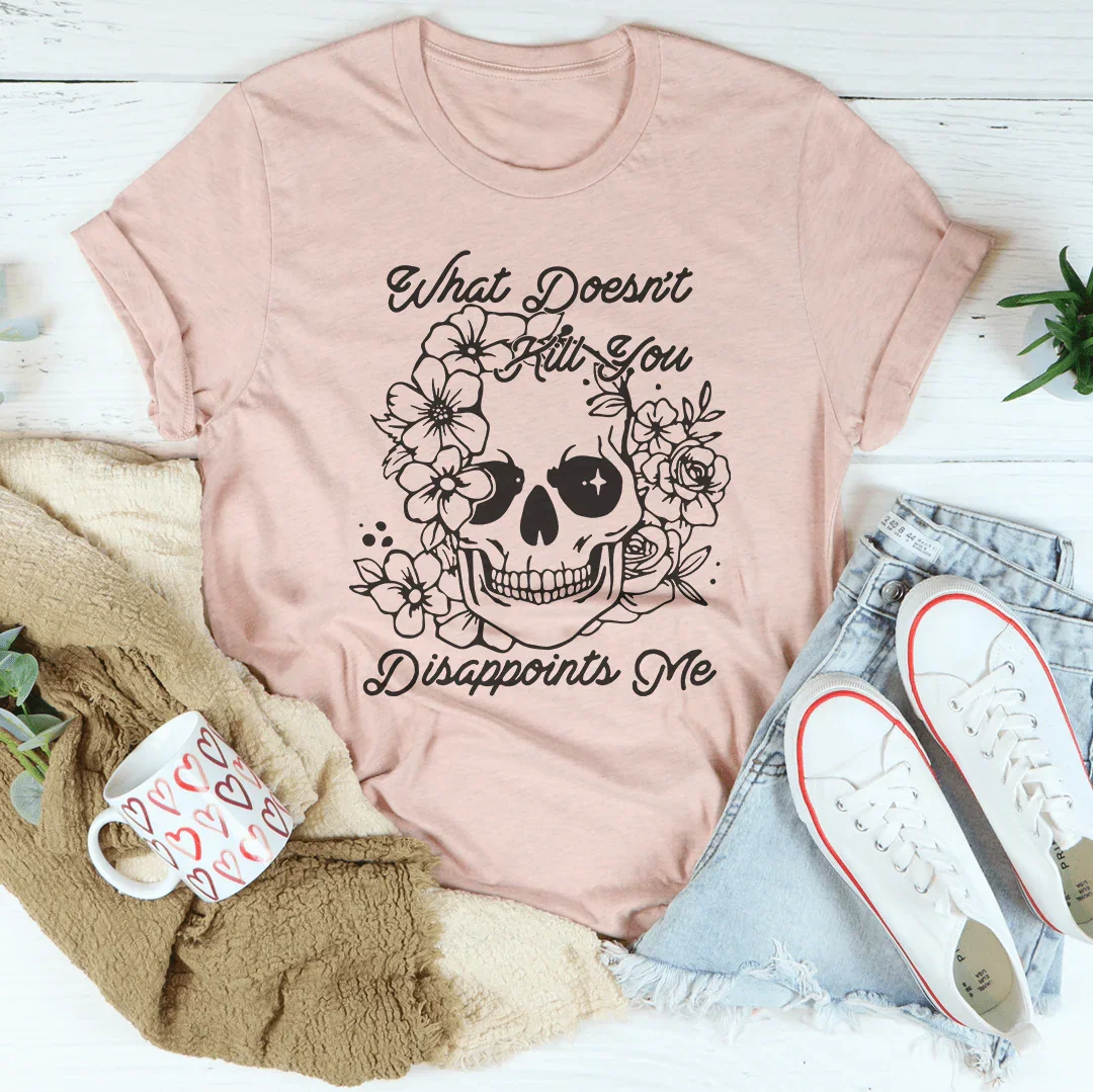 What Doesn't Kill You Disappoints Me Tee