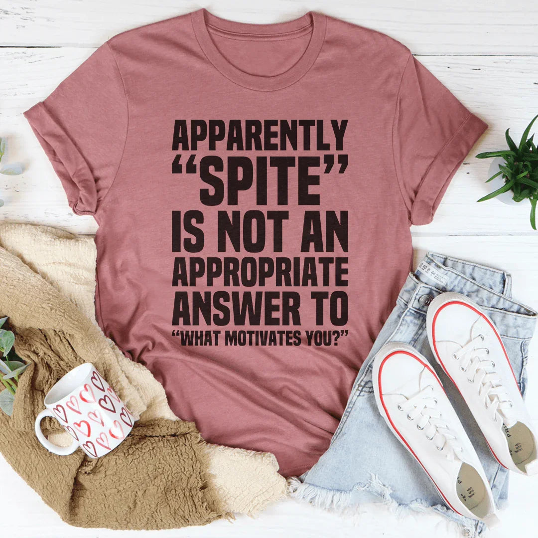 Apparently Spite Is Not An Appropriate Answer Tee