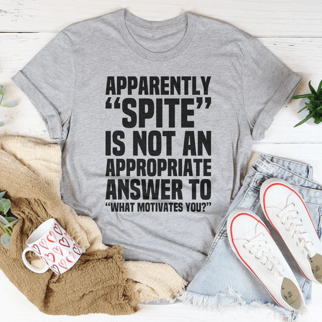 Apparently Spite Is Not An Appropriate Answer Tee