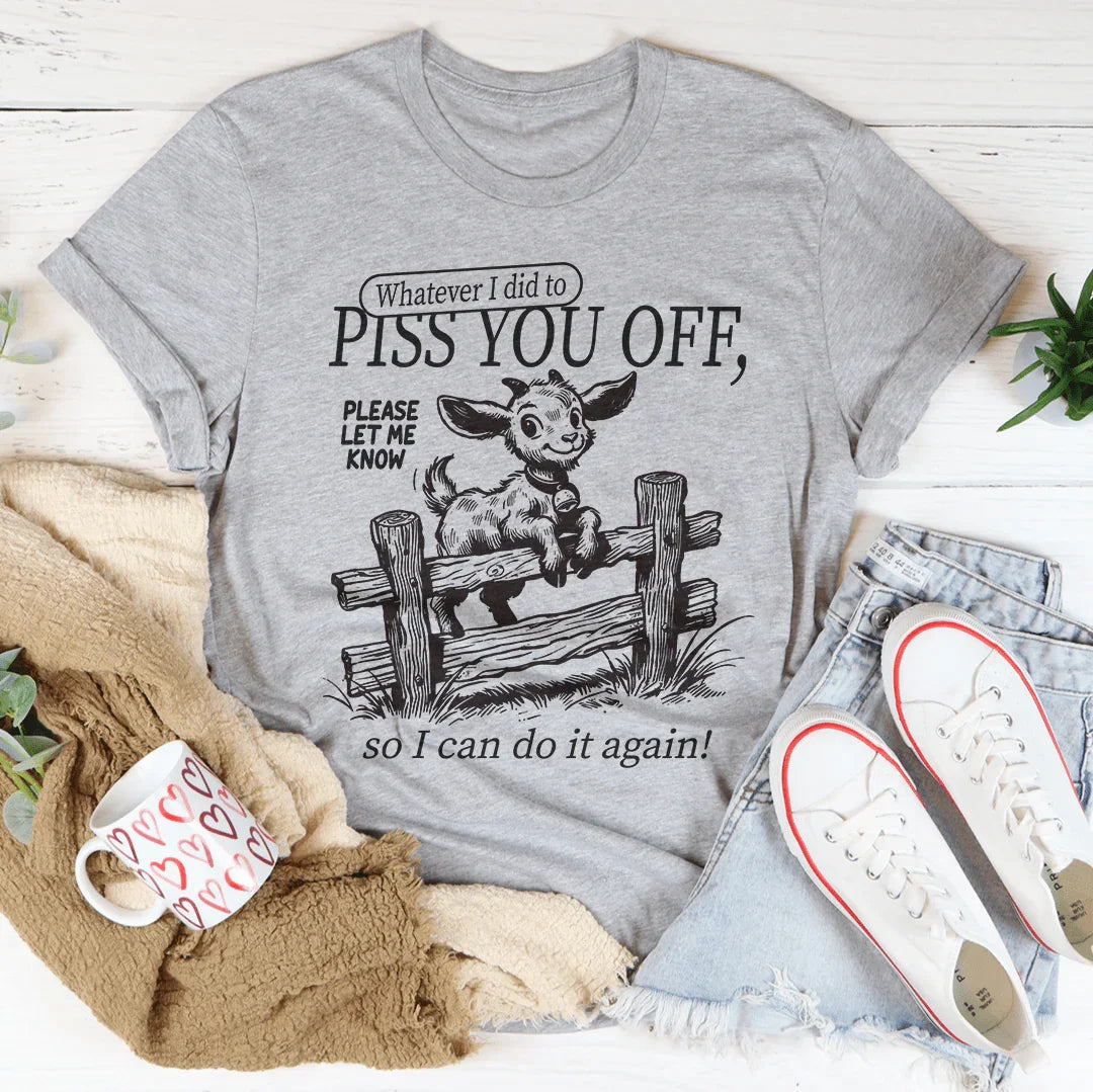 Whatever I Did To Piss You Off T-Shirt
