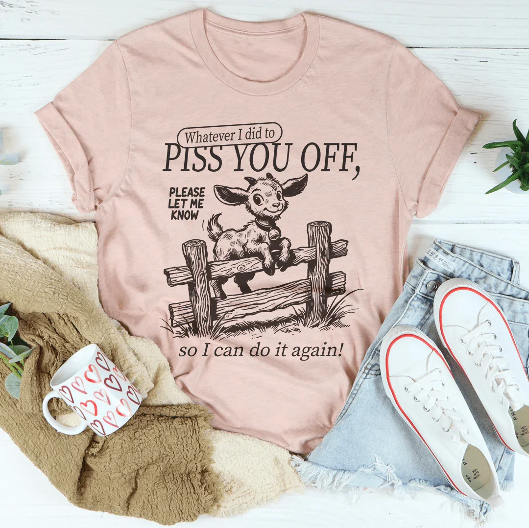 Whatever I Did To Piss You Off T-Shirt