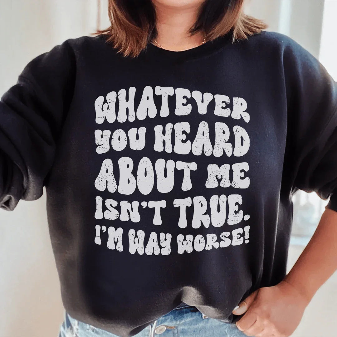 Whatever You Heard About Me Isn't True I'm Way Worse Sweatshirt