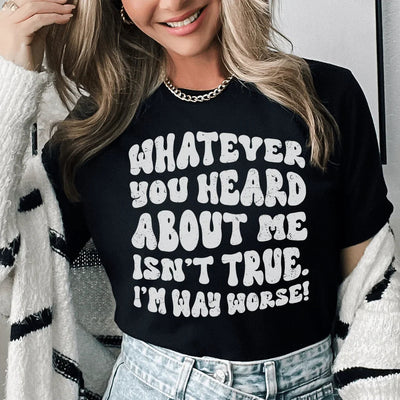 Whatever You Heard About Me Isn't True I'm Way Worse Tee - Korvel