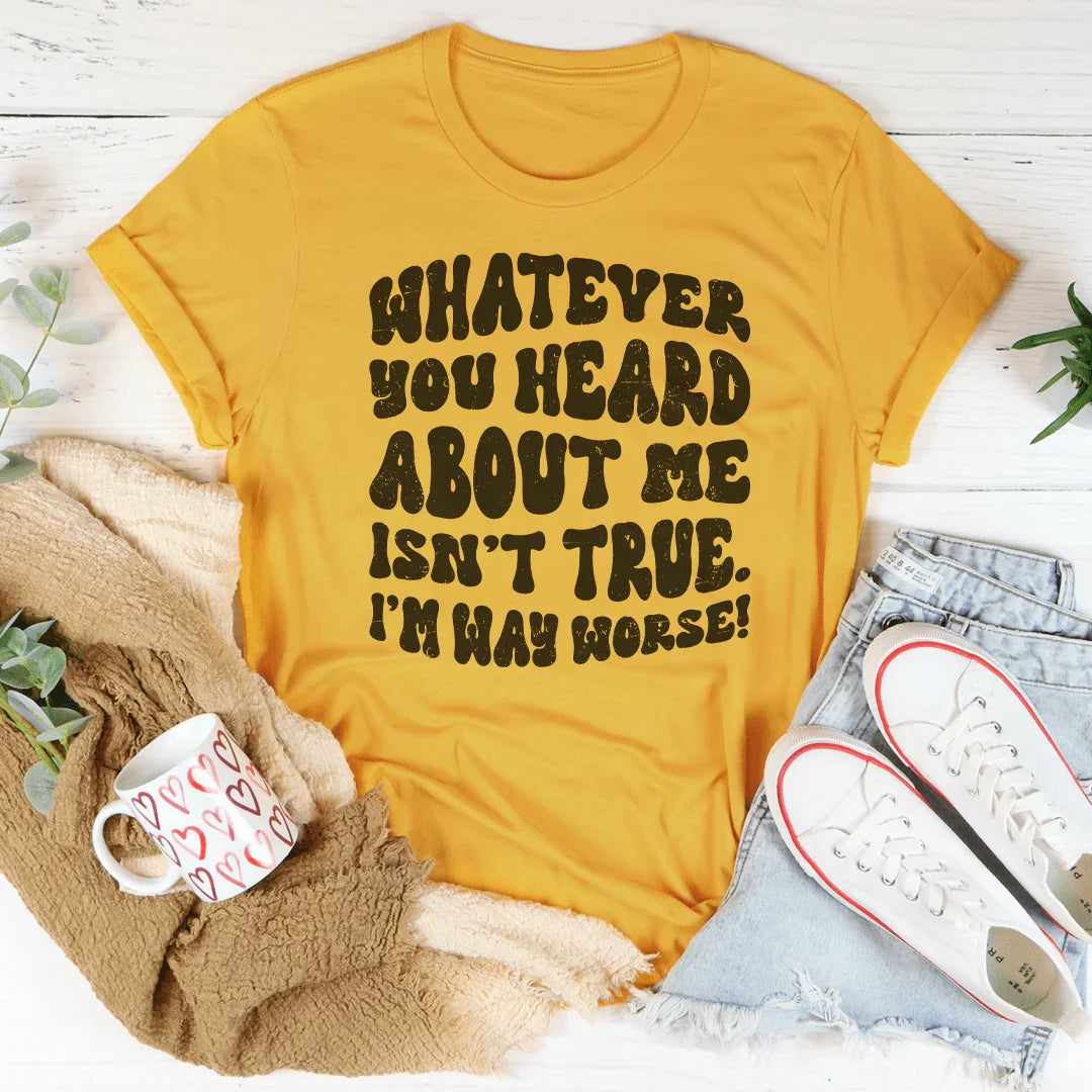 Whatever You Heard About Me Isn't True I'm Way Worse Tee - Korvel