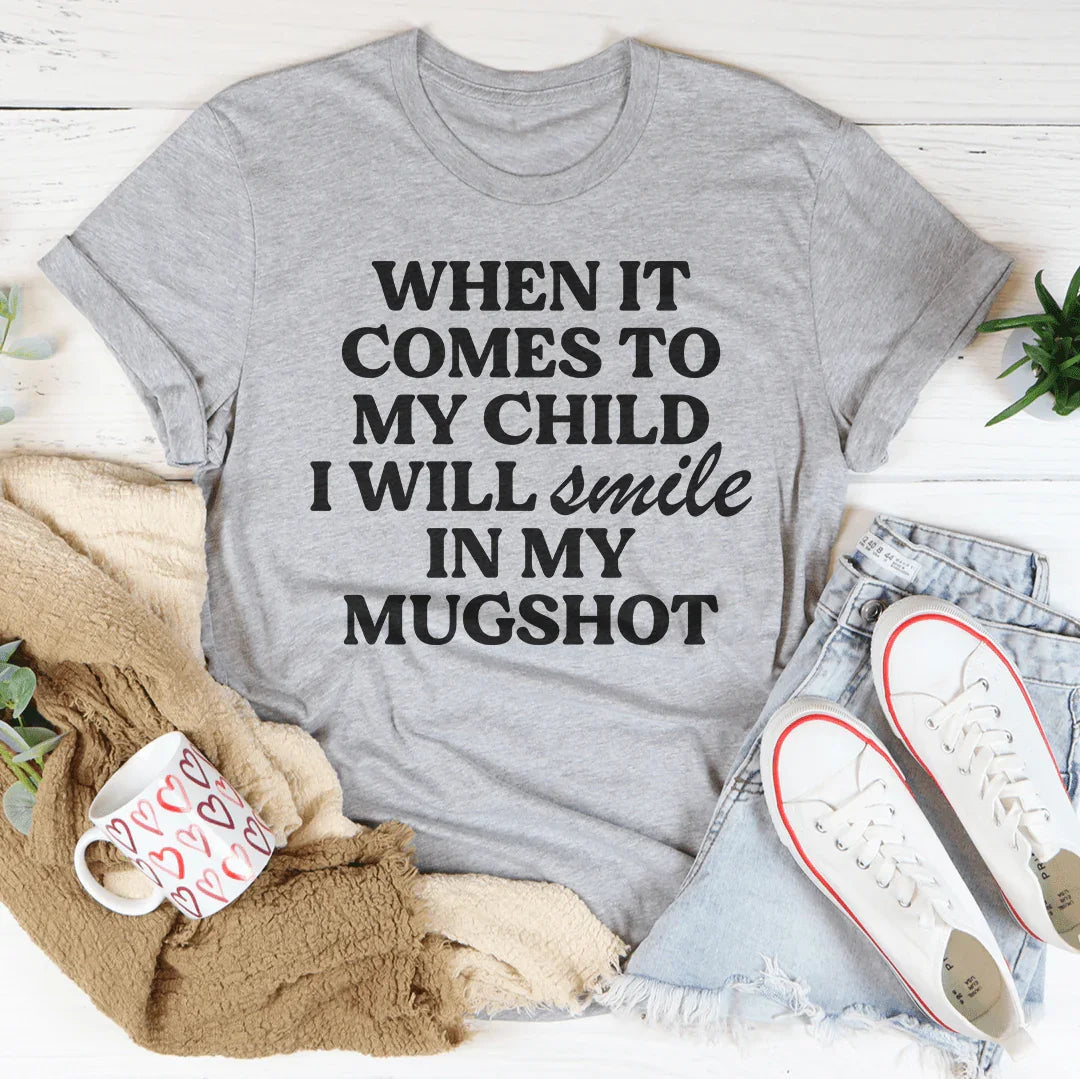 When It Comes To My Child I Will Smile In My Mugshot Tee