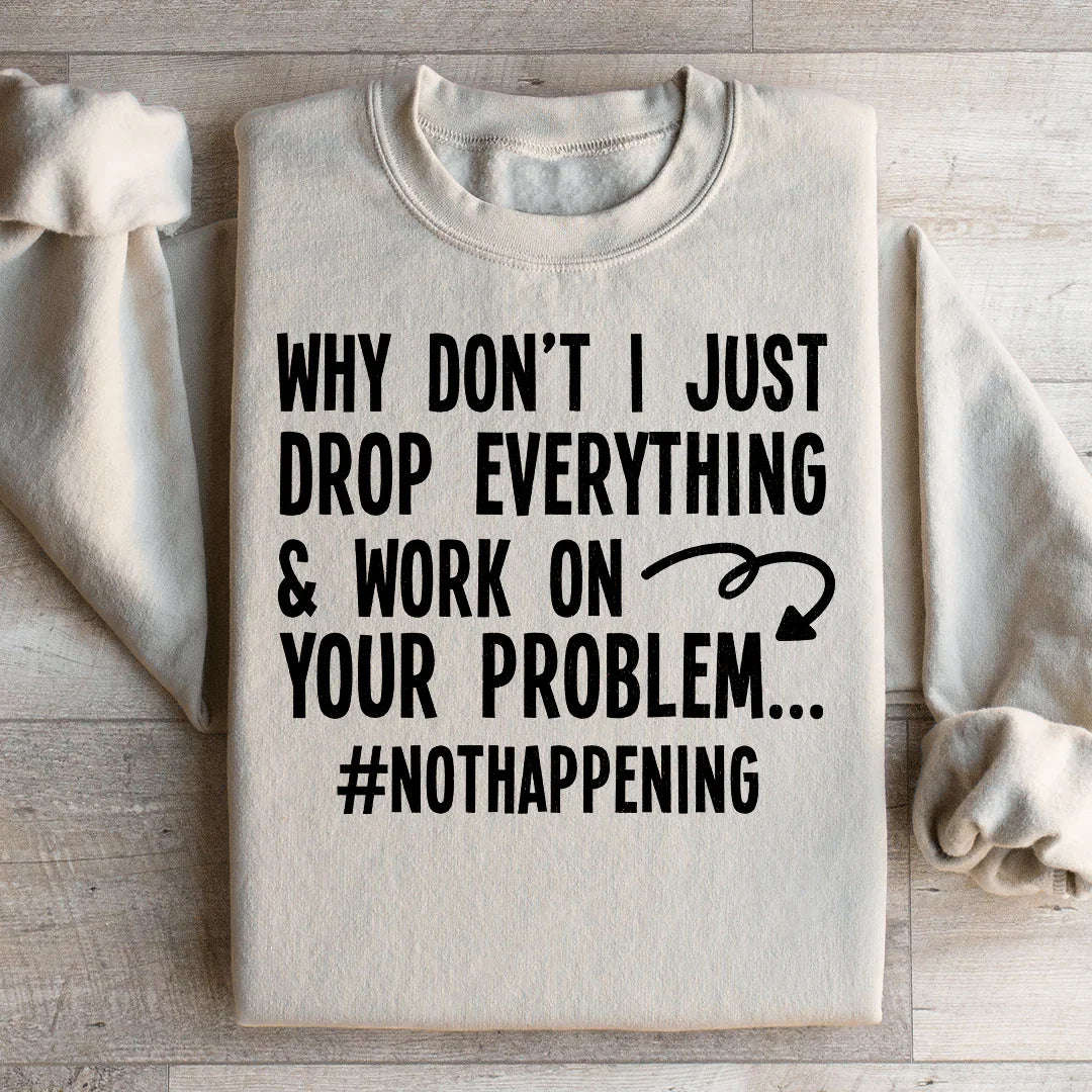 Why Don't I Just Drop Everything Sweatshirt