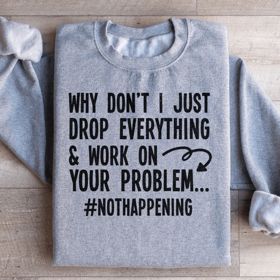 Why Don't I Just Drop Everything Sweatshirt