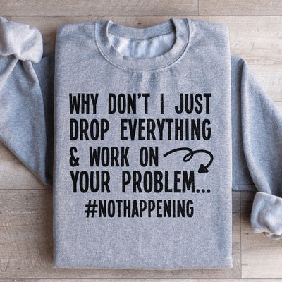 Why Don't I Just Drop Everything Sweatshirt