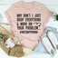 Why Don't I Just Drop Everything Tee