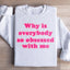 Pourquoi tout le monde est-il si obsédé par moi Sweatshirt
