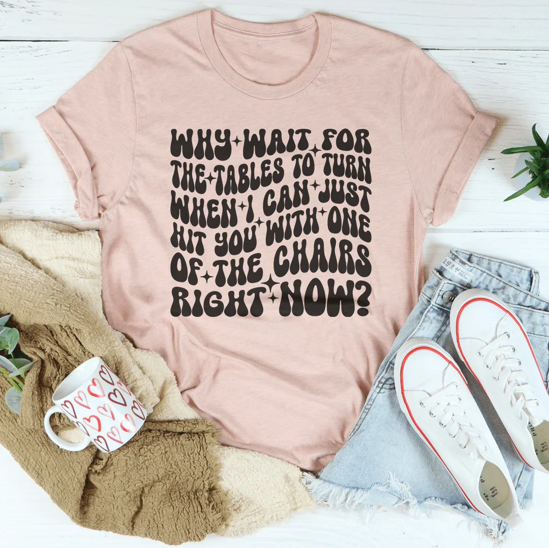 Why Wait For The Tables To Turn Tee