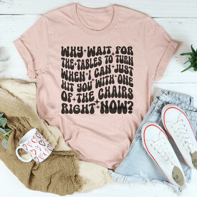 Why Wait For The Tables To Turn Tee