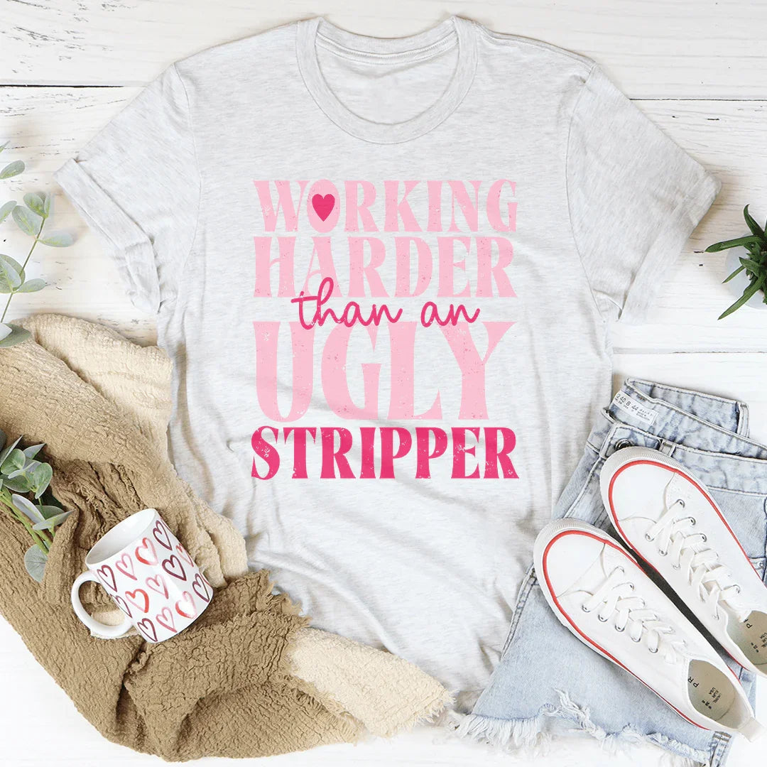 Working Harder Than An Ugly Stripper T-Shirt