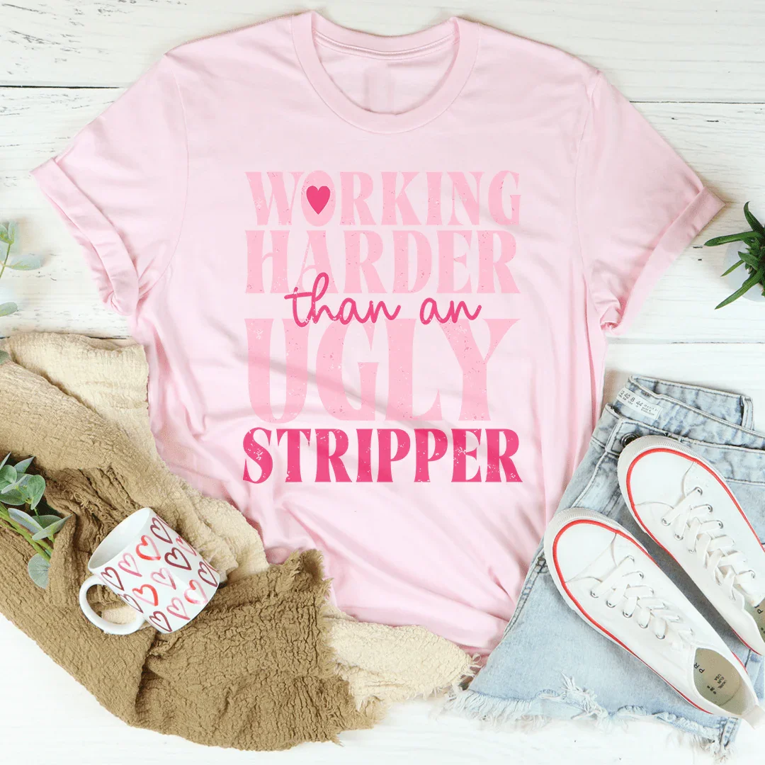 Working Harder Than An Ugly Stripper T-Shirt