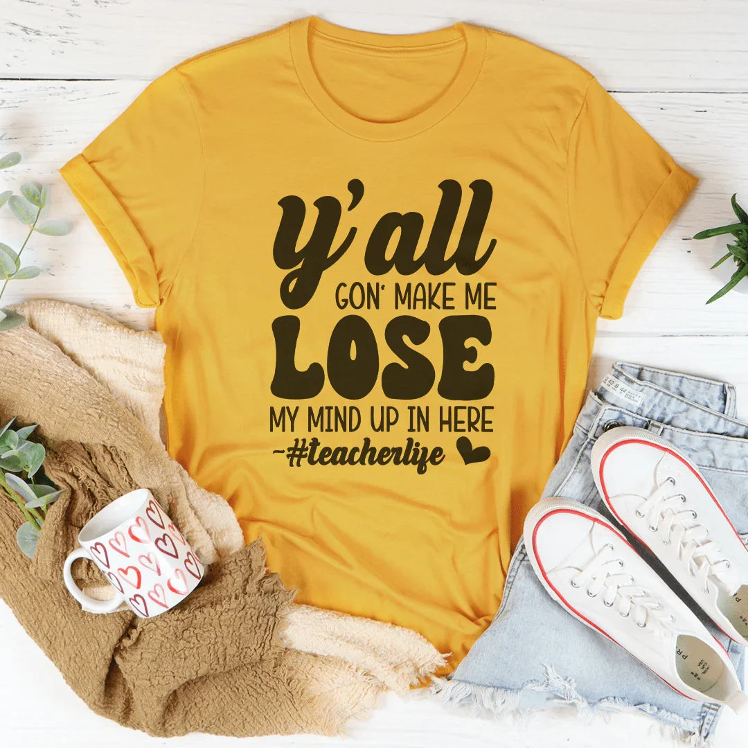Y'all Gon Make Me Lose My Mind Teacherlife Tee