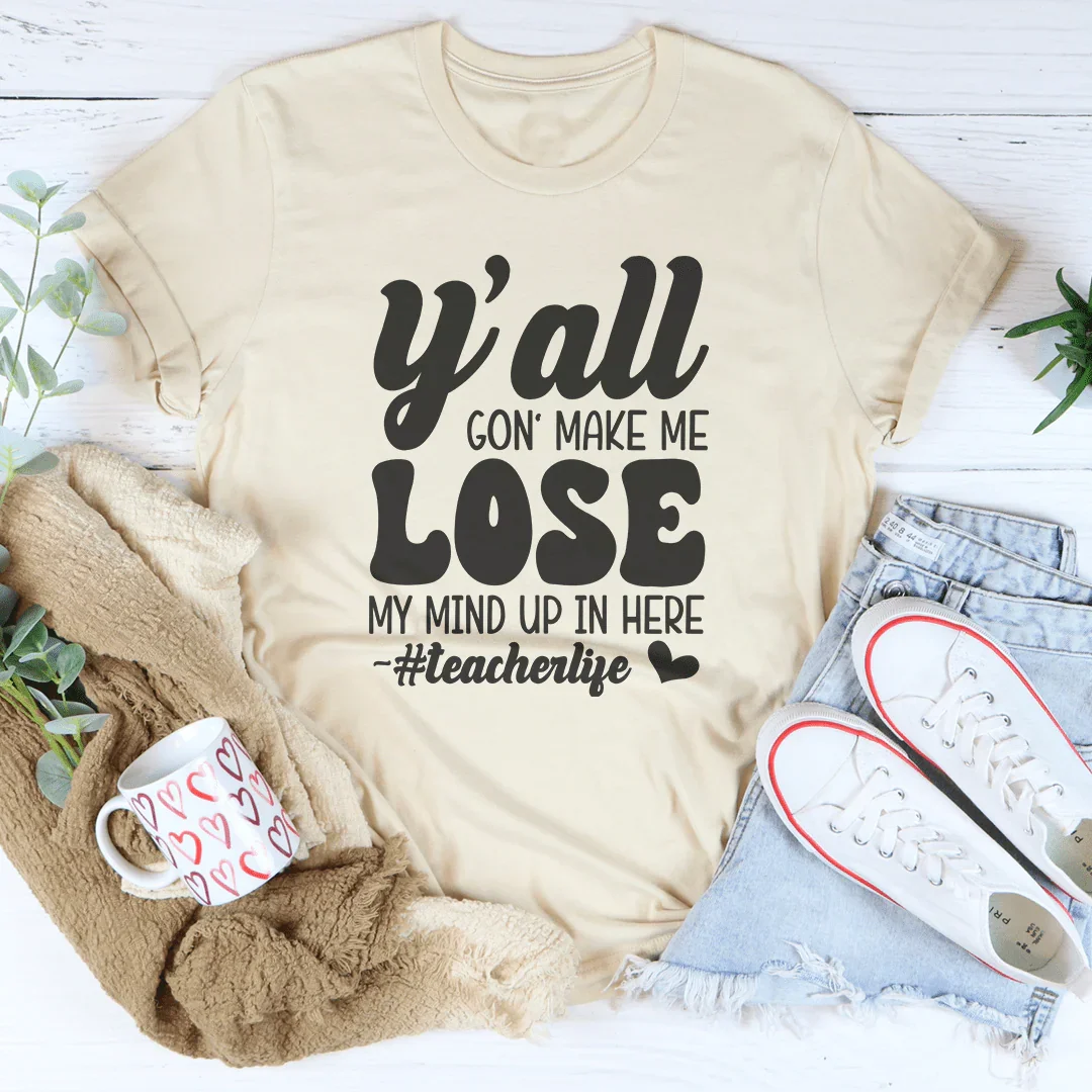 Y'all Gon Make Me Lose My Mind Teacherlife Tee