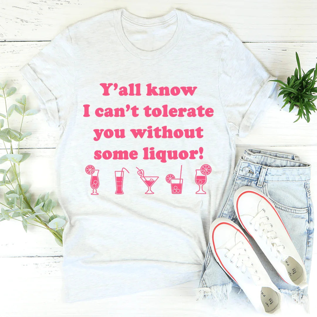 Y'all Know I Can't Tolerate You Without Some Liquor Tee - Korvel