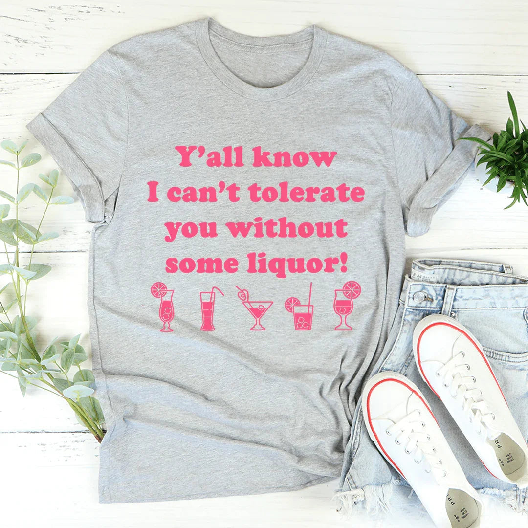 Y'all Know I Can't Tolerate You Without Some Liquor Tee - Korvel