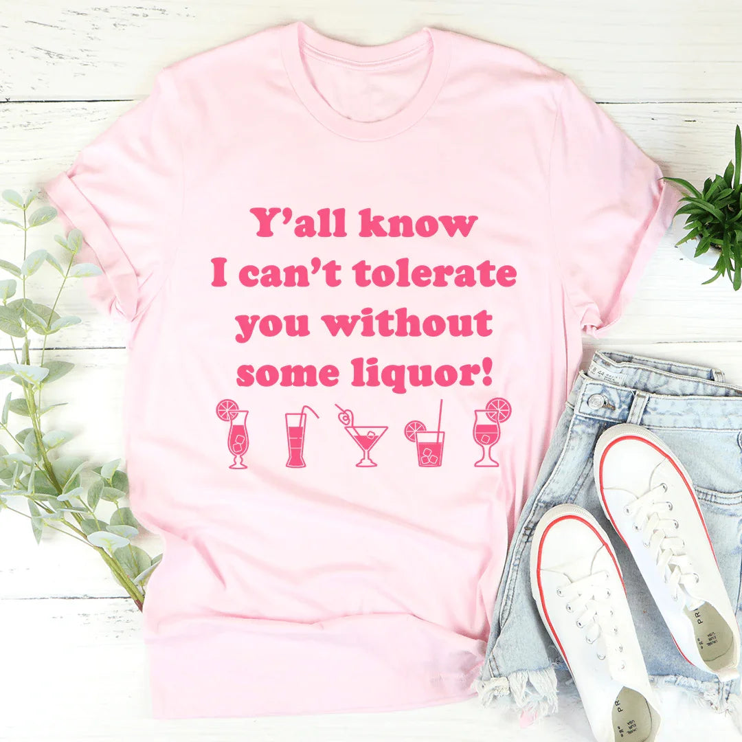 Y'all Know I Can't Tolerate You Without Some Liquor Tee - Korvel