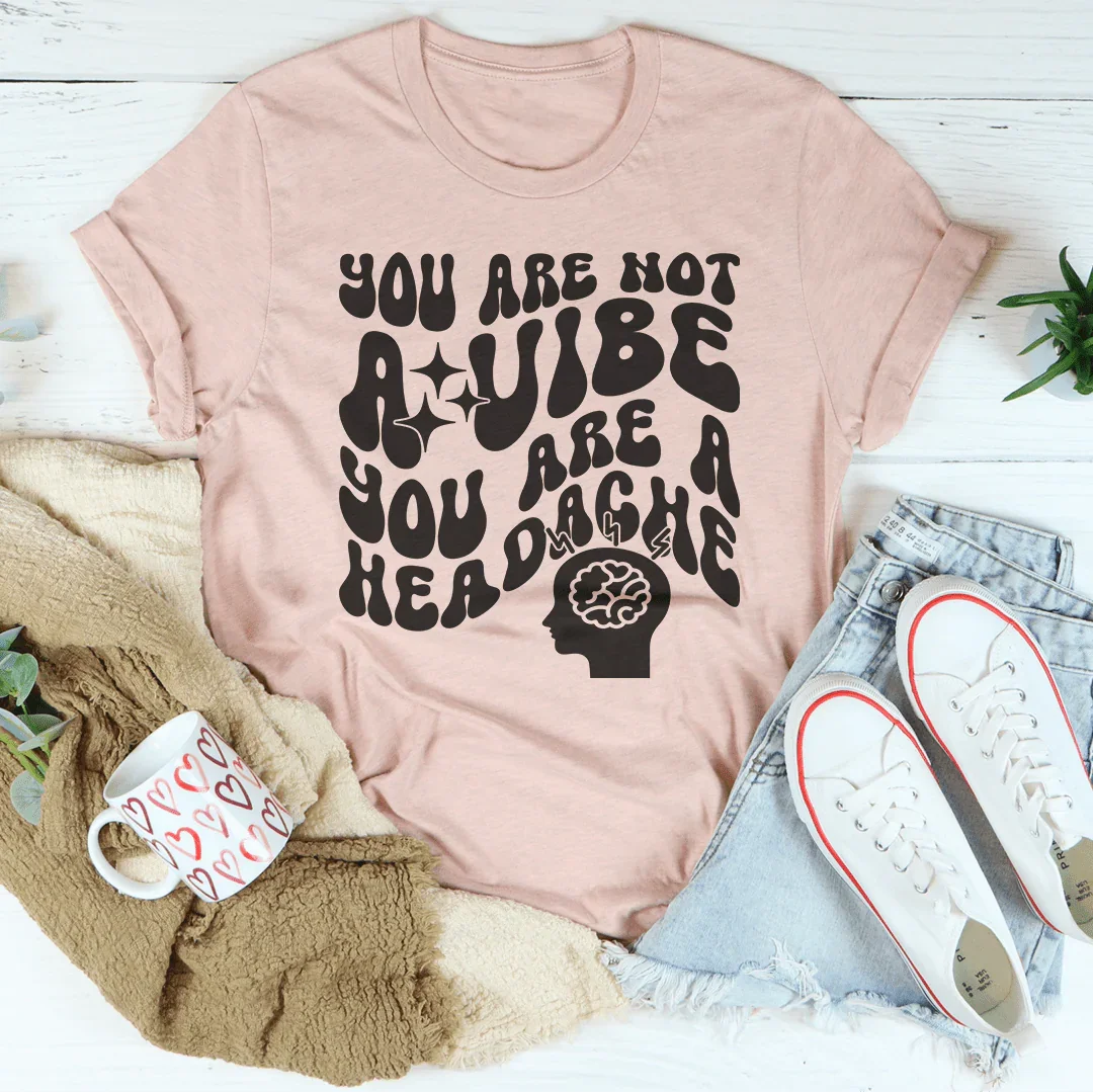 You Are Not A Vibe, You Are A Headache Tee